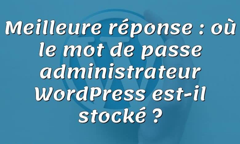 Meilleure réponse : où le mot de passe administrateur WordPress est-il stocké ?